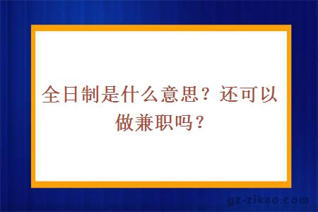 全日制是什么意思？還可以做兼職嗎？