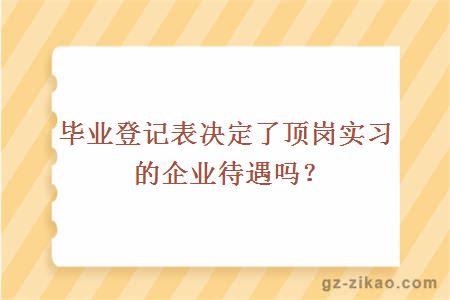 畢業(yè)登記表決定了頂崗實(shí)習的企業(yè)待遇嗎？