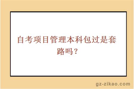 自考項目管理本科包過(guò)是套路嗎？