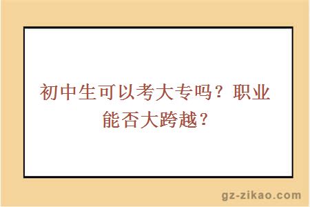 初中生可以考大專(zhuān)嗎？職業(yè)能否大跨越？