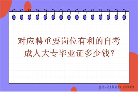 對應聘重要崗位有利的自考成人大專(zhuān)畢業(yè)證多少錢(qián)？
