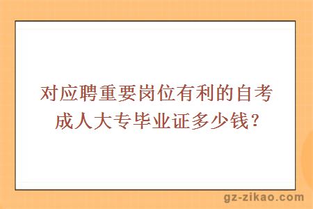 對應聘重要崗位有利的自考成人大專(zhuān)畢業(yè)證多少錢(qián)？