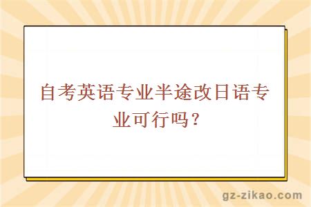 自考英語(yǔ)專(zhuān)業(yè)半途改日語(yǔ)專(zhuān)業(yè)可行嗎？