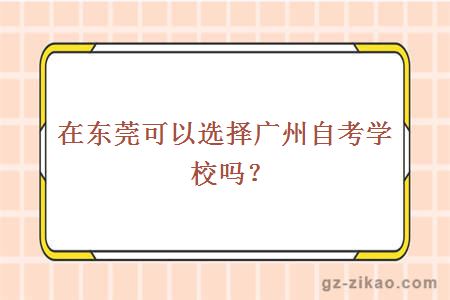 在東莞可以選擇廣州自考學(xué)校嗎？