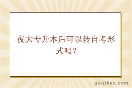 夜大專(zhuān)升本后可以轉自考形式嗎？