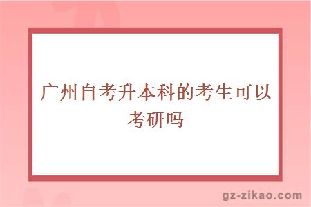 廣州自考升本科的考生可以考研嗎