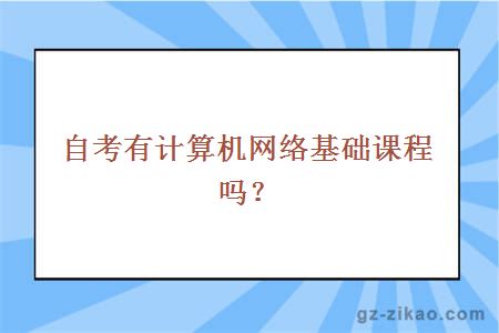 自考有計算機網(wǎng)絡(luò )基礎課程嗎？