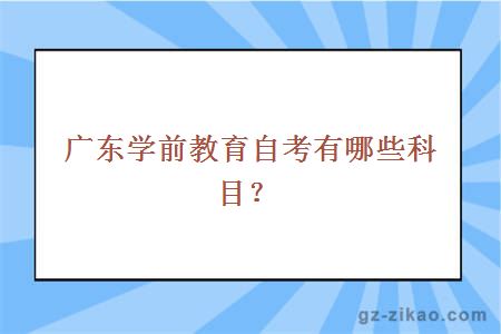 廣東學(xué)前教育自考有哪些科目？