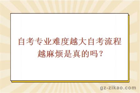 自考專(zhuān)業(yè)難度越大自考流程越麻煩是真的嗎？