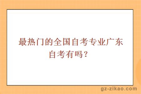 最熱門(mén)的全國自考專(zhuān)業(yè)廣東自考有嗎？