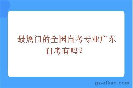 最熱門(mén)的全國自考專(zhuān)業(yè)廣東自考有嗎？
