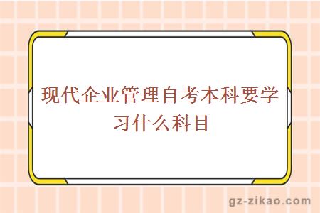 現代企業(yè)管理自考本科要學(xué)習什么科目