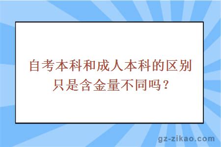 自考本科和成人本科的區別只是含金量不同嗎？