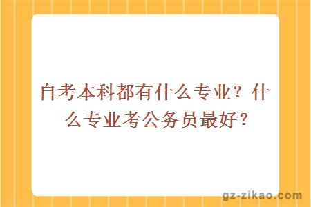 自考本科都有什么專(zhuān)業(yè)？什么專(zhuān)業(yè)考公務(wù)員最好？