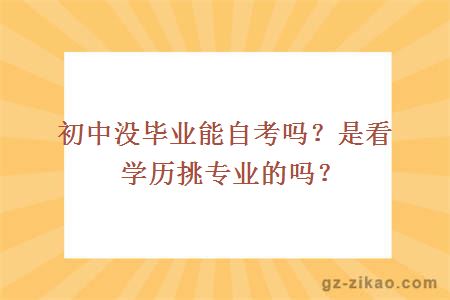 初中沒(méi)畢業(yè)能自考嗎？是看學(xué)歷挑專(zhuān)業(yè)的嗎？