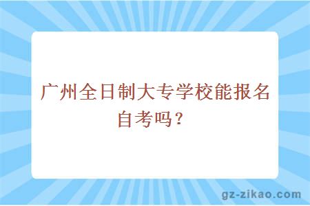 廣州全日制大專(zhuān)學(xué)校能報名自考嗎？
