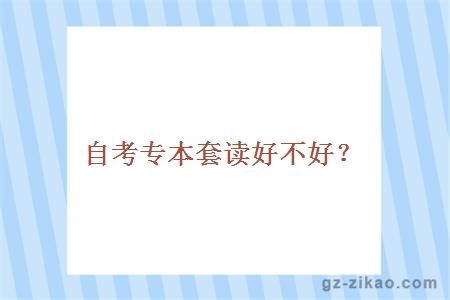 自考專(zhuān)本套讀好不好？