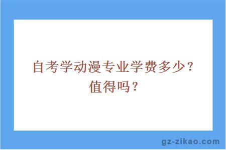 自考學(xué)動(dòng)漫專(zhuān)業(yè)學(xué)費多少？值得嗎？