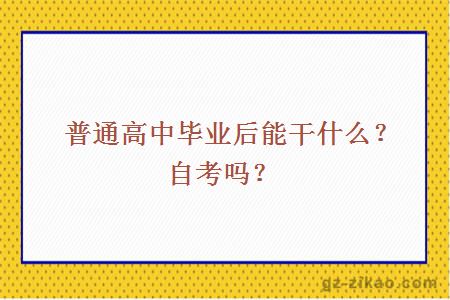 普通高中畢業(yè)后能干什么？自考嗎？