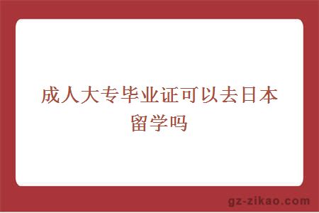成人大專(zhuān)畢業(yè)證可以去日本留學(xué)嗎