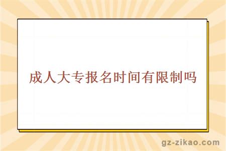 成人大專(zhuān)報名時(shí)間有限制嗎
