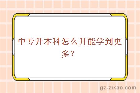 中專(zhuān)升本科怎么升能學(xué)到更多？