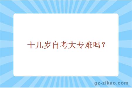 十幾歲自考大專(zhuān)難嗎？