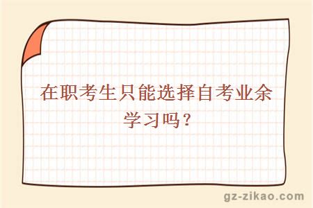 在職考生只能選擇自考業(yè)余學(xué)習嗎？