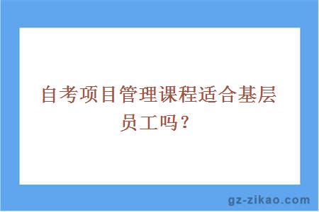 自考項目管理課程適合基層員工嗎？