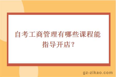 自考工商管理有哪些課程能指導開(kāi)店？