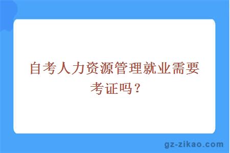 自考人力資源管理就業(yè)需要考證嗎？