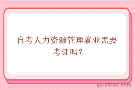 自考人力資源管理就業(yè)需要考證嗎？