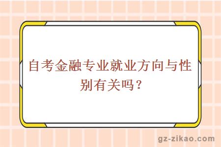 自考金融專(zhuān)業(yè)就業(yè)方向與性別有關(guān)嗎？