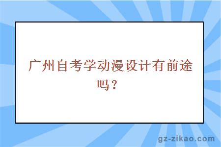 廣州自考學(xué)動(dòng)漫設計有前途嗎？