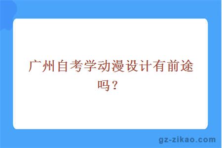 廣州自考學(xué)動(dòng)漫設計有前途嗎？