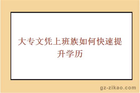 大專(zhuān)文憑上班族如何快速提升學(xué)歷