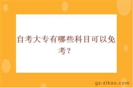 自考大專(zhuān)有哪些科目可以免考？