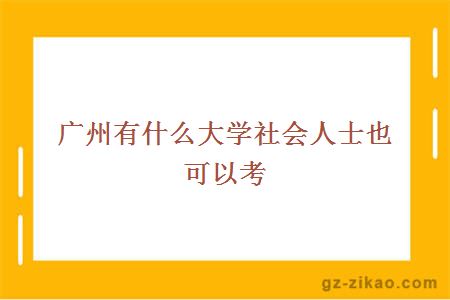 廣州有什么大學(xué)社會(huì )人士也可以考