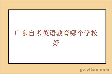 廣東自考英語(yǔ)教育哪個(gè)學(xué)校好