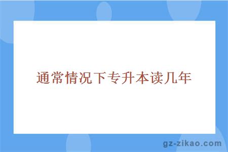 通常情況下專(zhuān)升本讀幾年