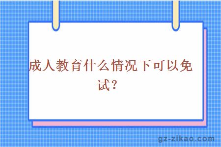 成人教育什么情況下可以免試？