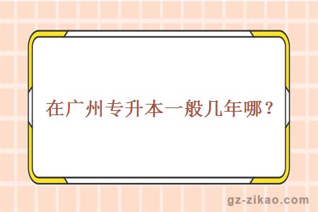 在廣州專(zhuān)升本一般幾年哪？