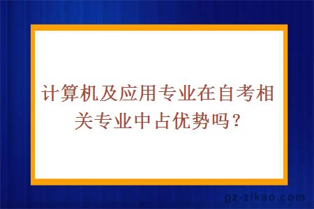 計算機及應用專(zhuān)業(yè)在自考相關(guān)專(zhuān)業(yè)中占優(yōu)勢嗎？