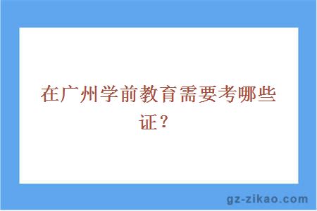 在廣州學(xué)前教育需要考哪些證？