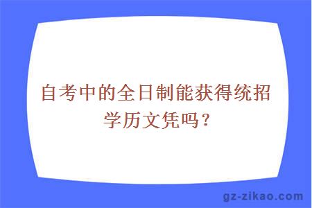 自考中的全日制能獲得統招學(xué)歷文憑嗎？