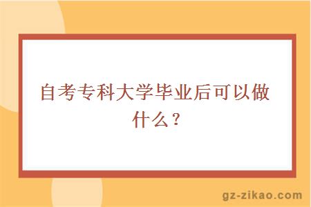 自考專(zhuān)科大學(xué)畢業(yè)后可以做什么？