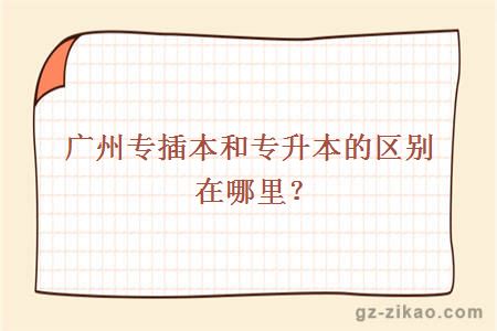 廣州專(zhuān)插本和專(zhuān)升本的區別在哪里？