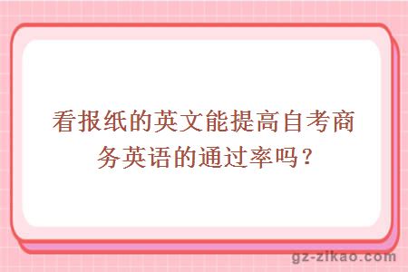看報紙的英文能提高自考商務(wù)英語(yǔ)的通過(guò)率嗎？