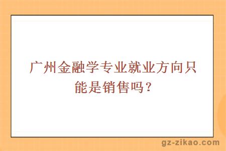 廣州金融學(xué)專(zhuān)業(yè)就業(yè)方向只能是銷(xiāo)售嗎？