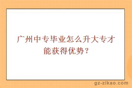 廣州中專(zhuān)畢業(yè)怎么升大專(zhuān)才能獲得優(yōu)勢？